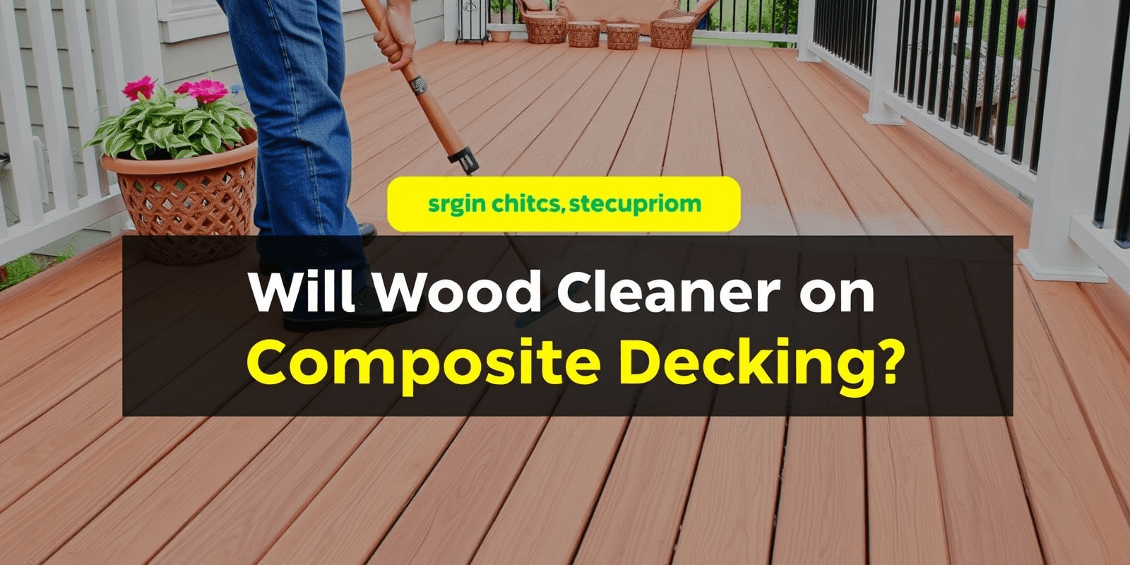 The Impact of Wood Cleaners on Composite Decking: What You Need to Know